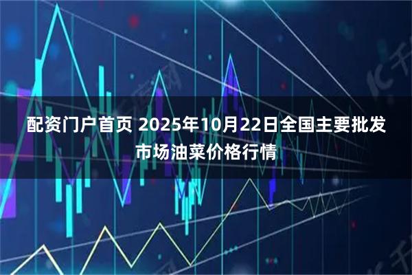 配资门户首页 2025年10月22日全国主要批发市场油菜价格行情