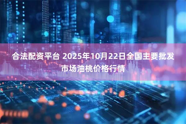 合法配资平台 2025年10月22日全国主要批发市场油桃价格行情
