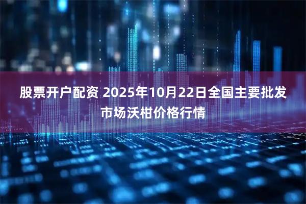 股票开户配资 2025年10月22日全国主要批发市场沃柑价格行情