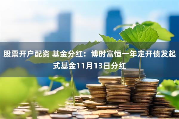 股票开户配资 基金分红:博时富恒一年定开债发起式基金11月13日分红
