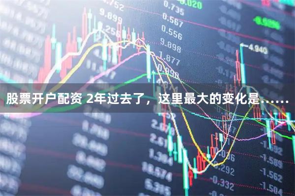 股票开户配资 2年过去了,这里最大的变化是……